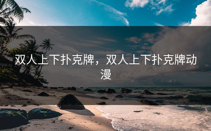 双人上下扑克牌，双人上下扑克牌动漫