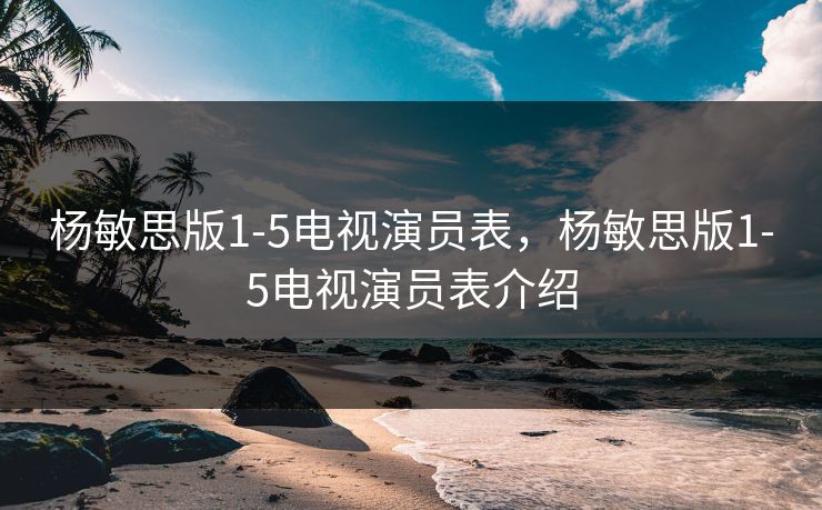 杨敏思版1-5电视演员表，杨敏思版1-5电视演员表介绍