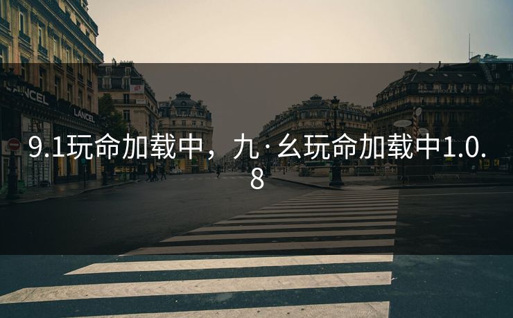9.1玩命加载中，九·幺玩命加载中1.0.8