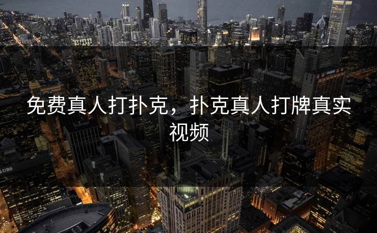 免费真人打扑克，扑克真人打牌真实视频