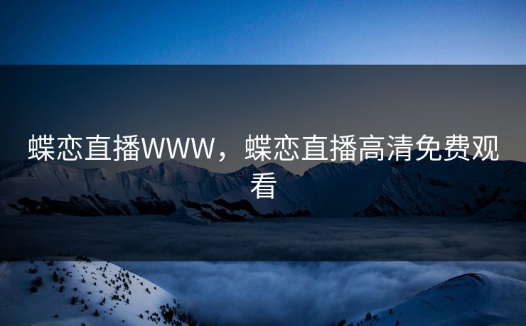 蝶恋直播WWW，蝶恋直播高清免费观看