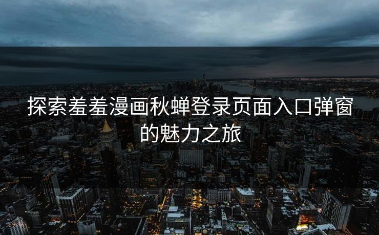 探索羞羞漫画秋蝉登录页面入口弹窗的魅力之旅