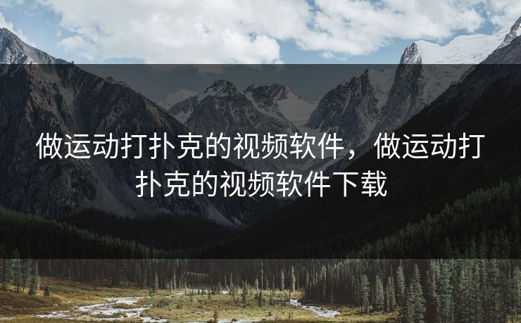 做运动打扑克的视频软件，做运动打扑克的视频软件下载