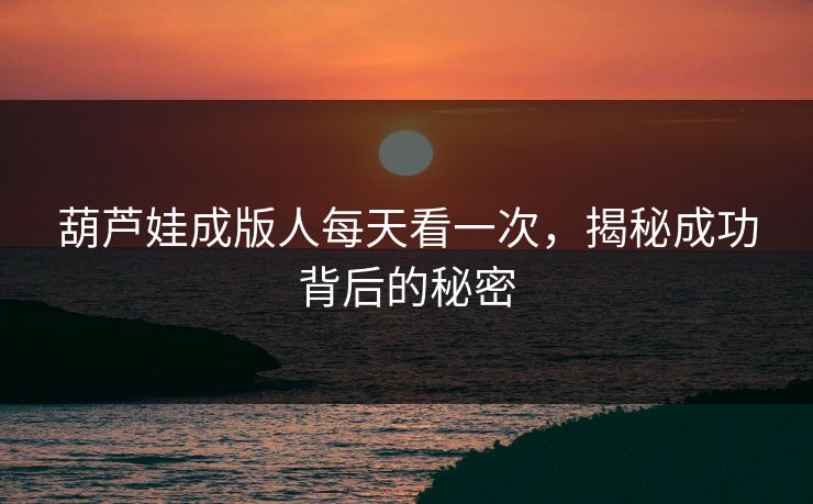 葫芦娃成版人每天看一次，揭秘成功背后的秘密
