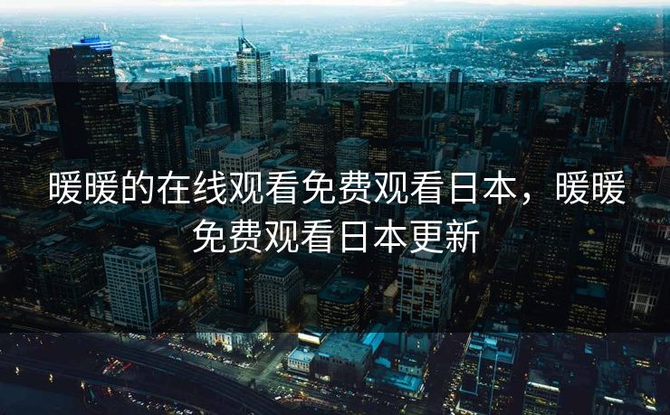 暖暖的在线观看免费观看日本，暖暖免费观看日本更新