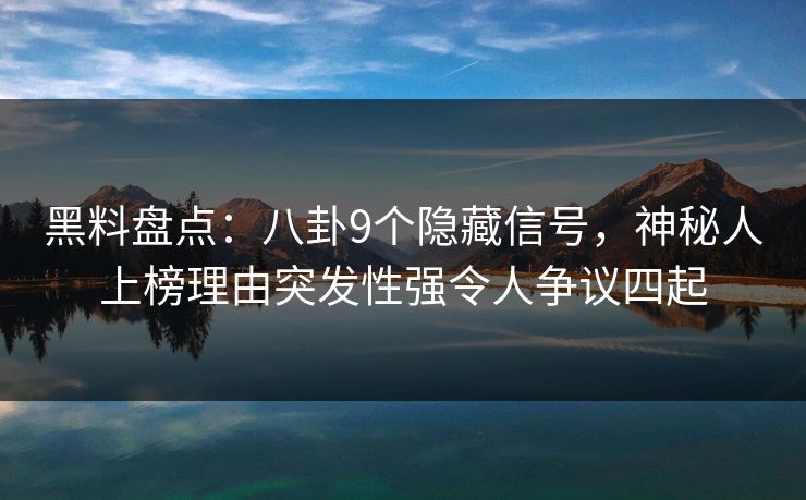 黑料盘点：八卦9个隐藏信号，神秘人上榜理由突发性强令人争议四起