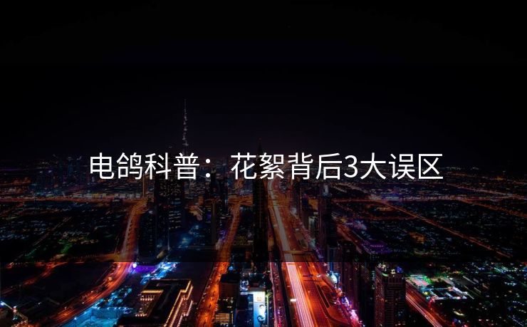 电鸽科普：花絮背后3大误区