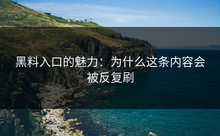 黑料入口的魅力：为什么这条内容会被反复刷
