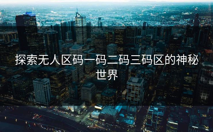 探索无人区码一码二码三码区的神秘世界