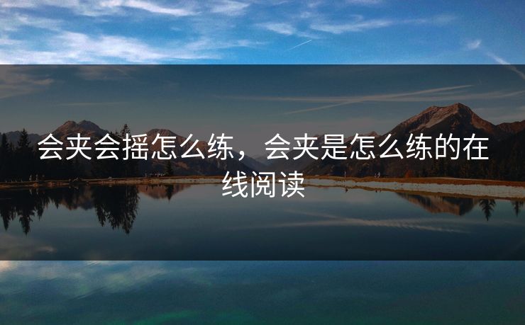 会夹会摇怎么练，会夹是怎么练的在线阅读