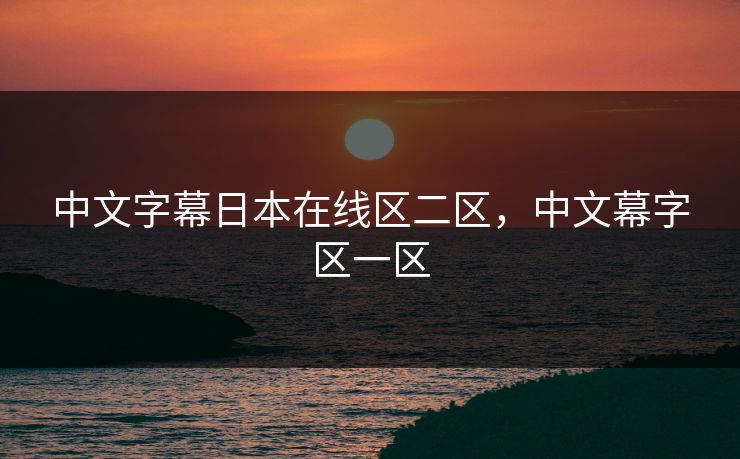 中文字幕日本在线区二区，中文幕字区一区