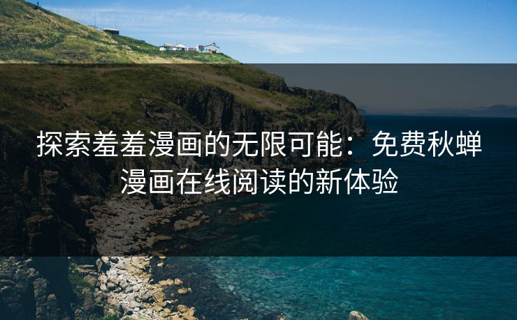 探索羞羞漫画的无限可能：免费秋蝉漫画在线阅读的新体验