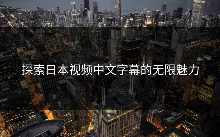 探索日本视频中文字幕的无限魅力