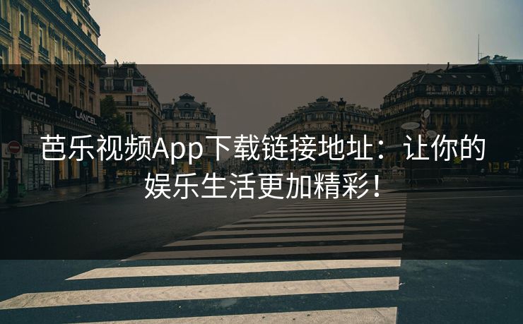 芭乐视频App下载链接地址：让你的娱乐生活更加精彩！