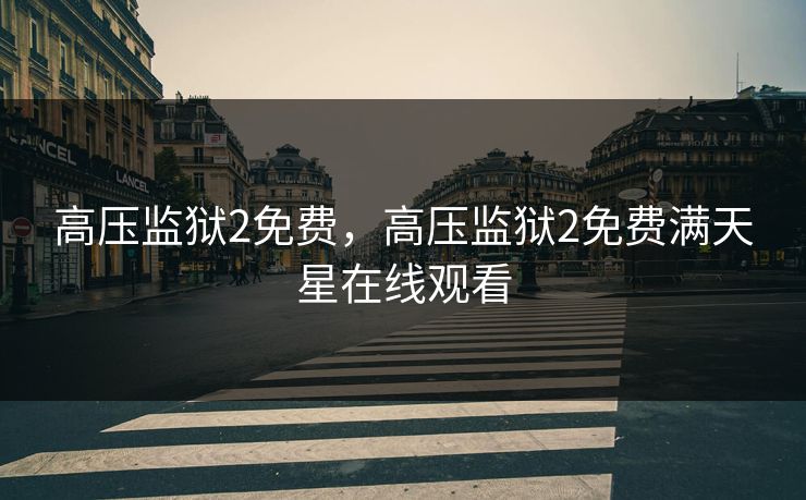 高压监狱2免费，高压监狱2免费满天星在线观看
