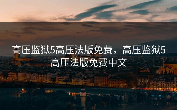 高压监狱5高压法版免费，高压监狱5高压法版免费中文