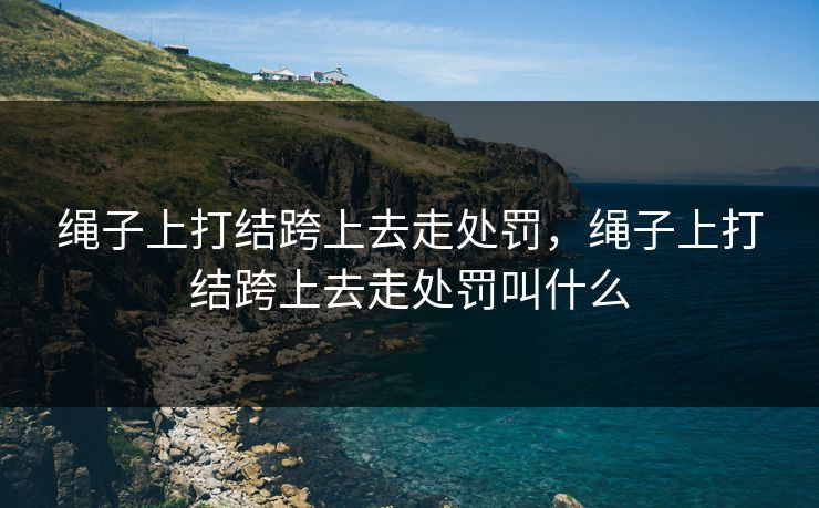 绳子上打结跨上去走处罚，绳子上打结跨上去走处罚叫什么