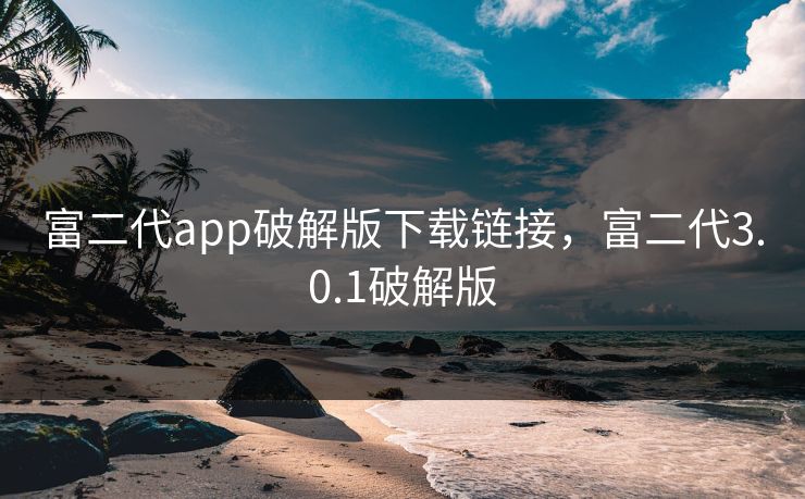 富二代app破解版下载链接，富二代3.0.1破解版