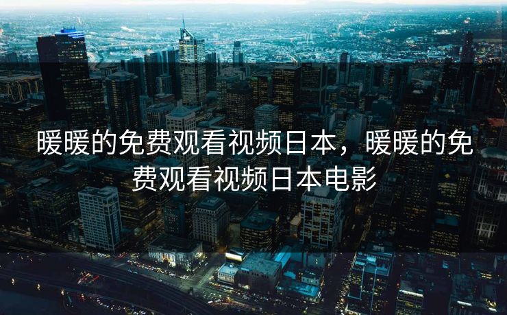 暖暖的免费观看视频日本，暖暖的免费观看视频日本电影