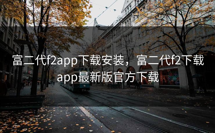 富二代f2app下载安装，富二代f2下载app最新版官方下载