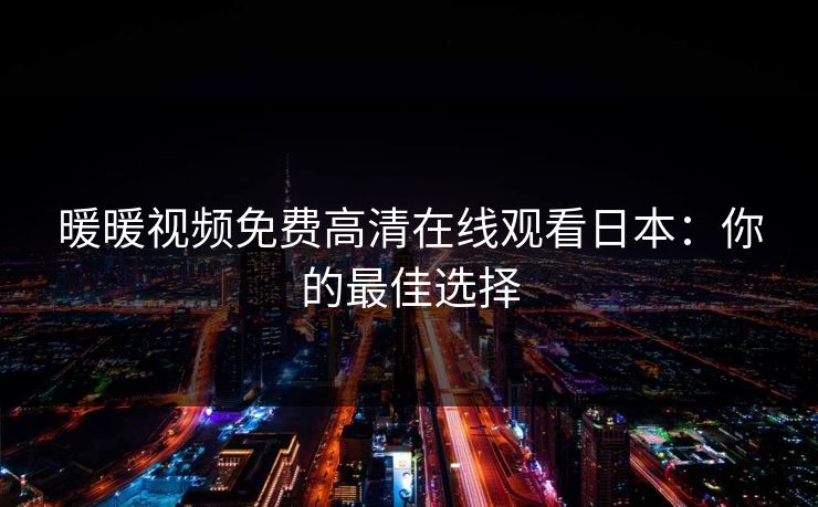 暖暖视频免费高清在线观看日本：你的最佳选择