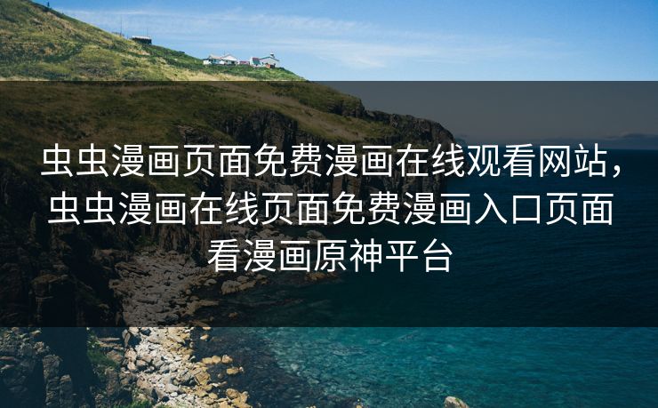 虫虫漫画页面免费漫画在线观看网站，虫虫漫画在线页面免费漫画入口页面看漫画原神平台