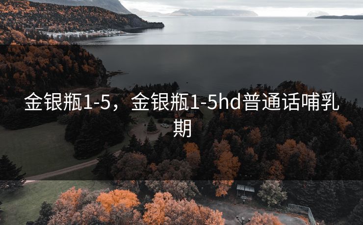 金银瓶1-5，金银瓶1-5hd普通话哺乳期