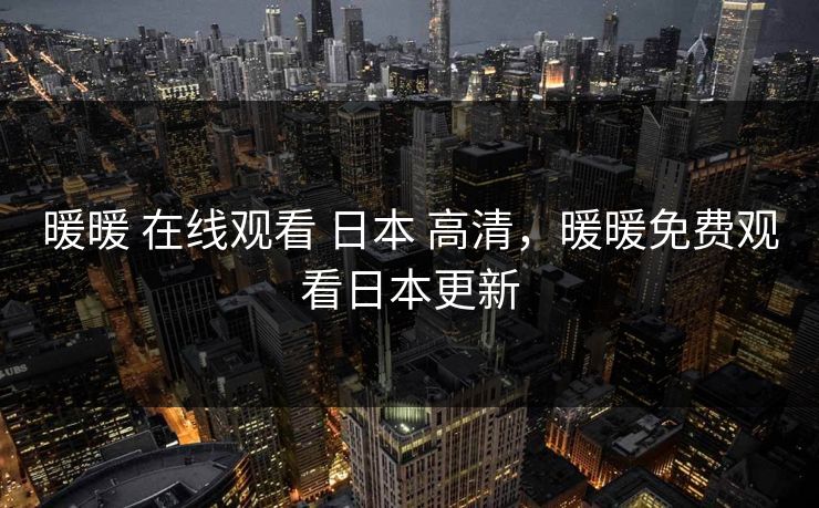 暖暖 在线观看 日本 高清，暖暖免费观看日本更新