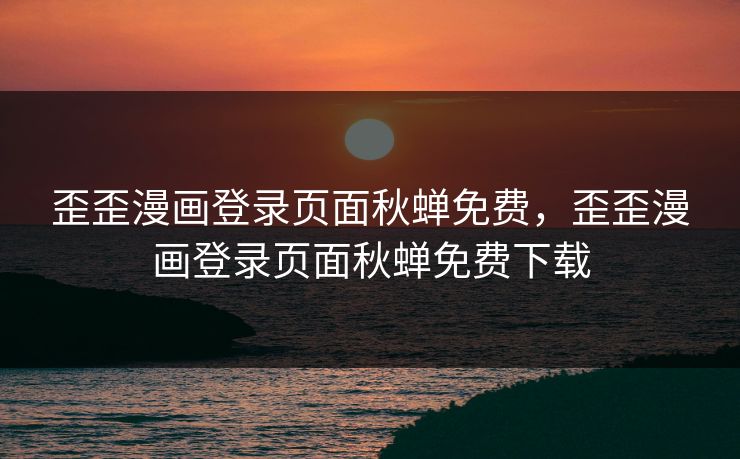 歪歪漫画登录页面秋蝉免费，歪歪漫画登录页面秋蝉免费下载