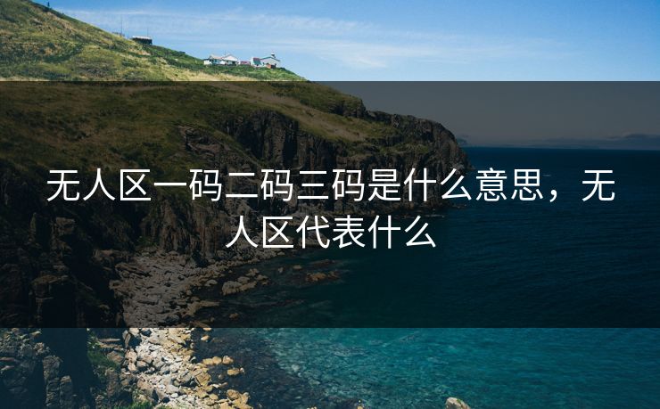 无人区一码二码三码是什么意思，无人区代表什么