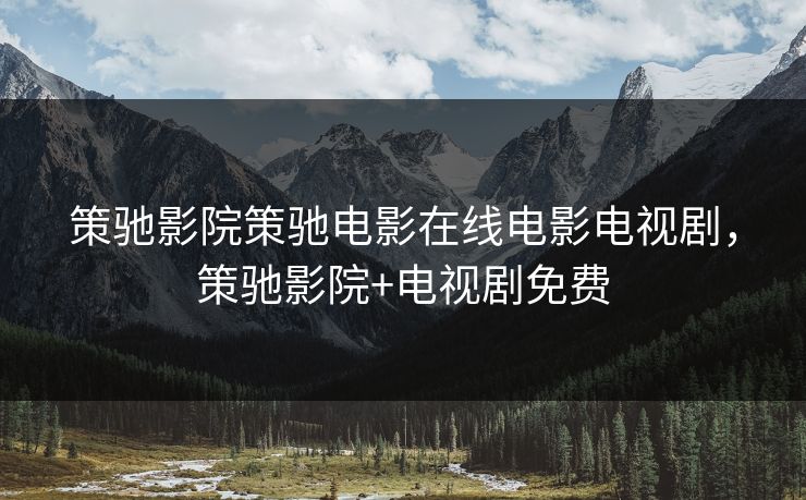 策驰影院策驰电影在线电影电视剧，策驰影院+电视剧免费