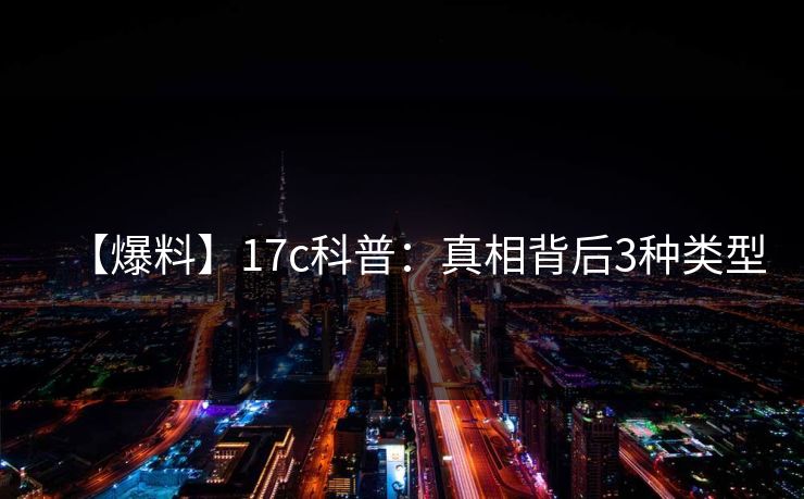 【爆料】17c科普：真相背后3种类型